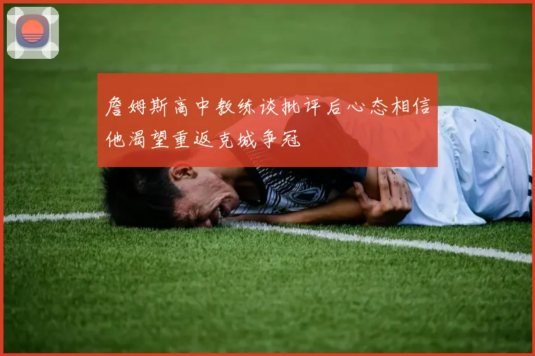 詹姆斯高中教练谈批评后心态相信他渴望重返克城争冠
