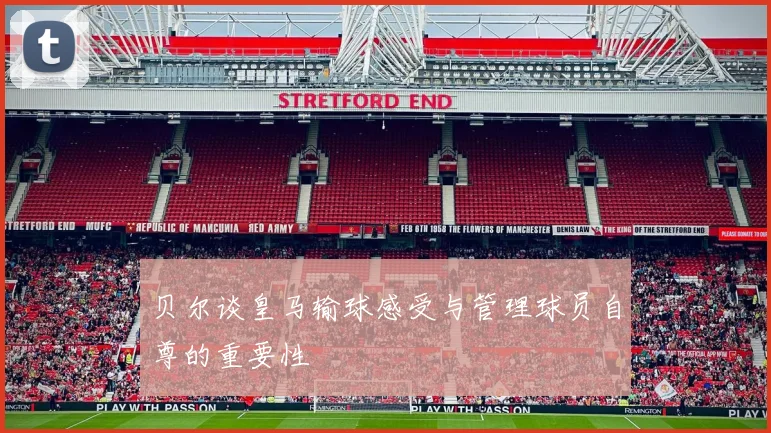 贝尔谈皇马输球感受与管理球员自尊的重要性