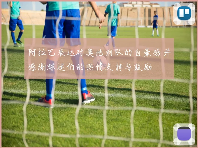 阿拉巴表达对奥地利队的自豪感并感谢球迷们的热情支持与鼓励