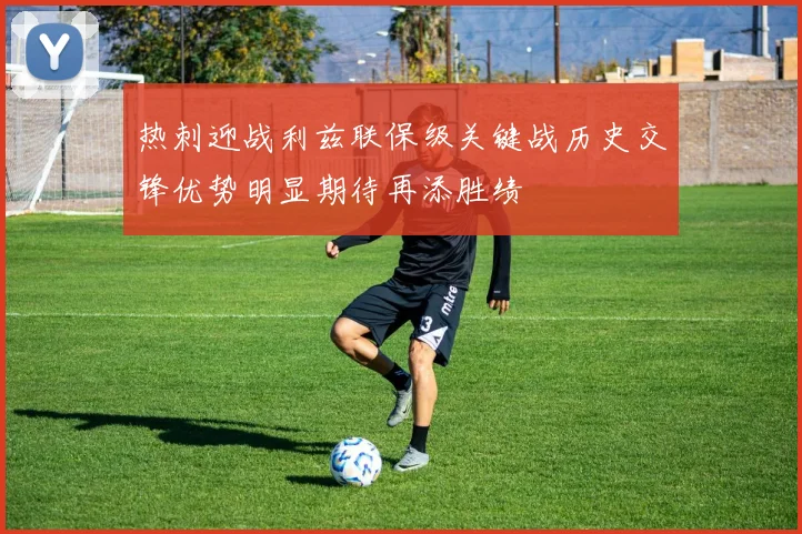 热刺迎战利兹联保级关键战历史交锋优势明显期待再添胜绩