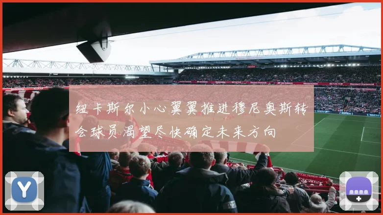 纽卡斯尔小心翼翼推进穆尼奥斯转会球员渴望尽快确定未来方向